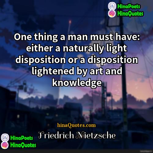 Friedrich Nietzsche Quotes | One thing a man must have: either